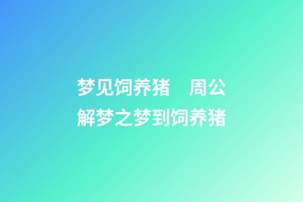梦见饲养猪　周公解梦之梦到饲养猪